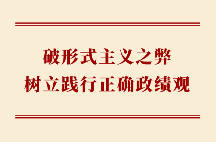 学习手记 | 破形式主义之弊 树立践行正确政绩观